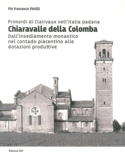 Primordi di Clairvaux nell'Italia padana. Chiaravalle della Colomba. Dall'insediamento monastico nel contado piacentino alle dotazioni produttive - Pio Francesco Pistilli - copertina