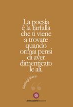 La poesia è la farfalla che ti viene a trovare quando ormai pensi di aver dimenticato le ali