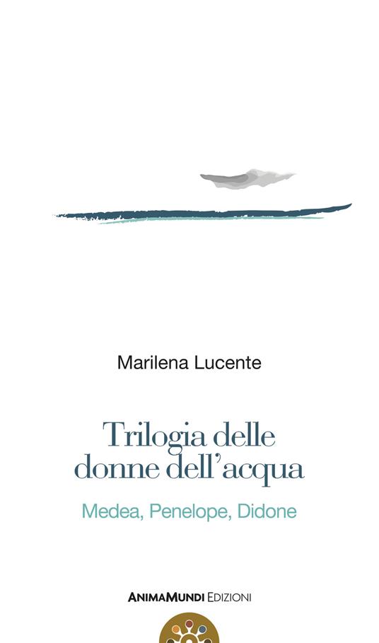 Trilogia delle donne dell'acqua. Medea, Penelope, Didone - Marilena Lucente - copertina