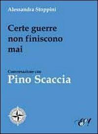 Certe guerre non finiscono mai. Conversazione con Pino Scaccia - Alessandra Stoppini - copertina
