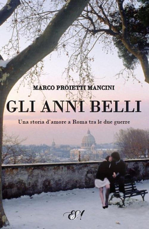 Gli anni belli. La storia di un amore a Roma tra le due guerre - Marco Proietti Mancini - copertina