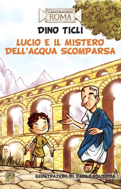 Lucio e il mistero dell'acqua scomparsa. Le avventure dell'antica Roma - Dino Ticli - copertina