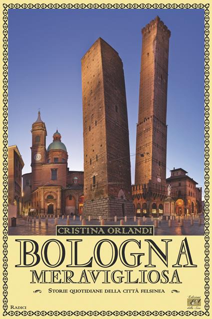 Bologna meravigliosa. Storie quotidiane della città felsinea - Cristina Orlandi - copertina