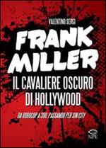 Frank Miller. Il cavaliere oscuro di Hollywood da «Robocop» a «300», passando per «Sin City». Ediz. illustrata