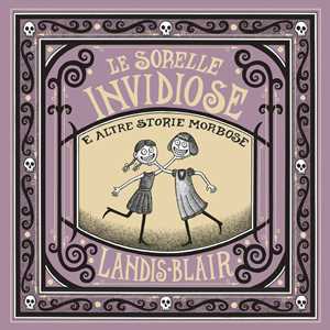 Libro Le sorelle invidiose e altre storie morbose. Ediz. illustrata Landis Blair