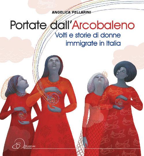 Portate dall'arcobaleno. Volti e storie di donne immigrate in Italia - Angelica Pellarini - copertina