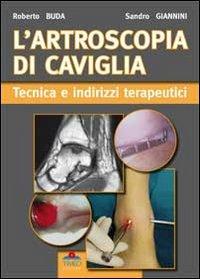 L'artroscopia di caviglia. Tecnica e indirizzi terapeutici - Sandro Giannini,Roberto Buda - copertina