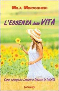 L' essenza della vita. Come riscoprire l'amore e trovare la felicità - Mila Minoccheri - copertina