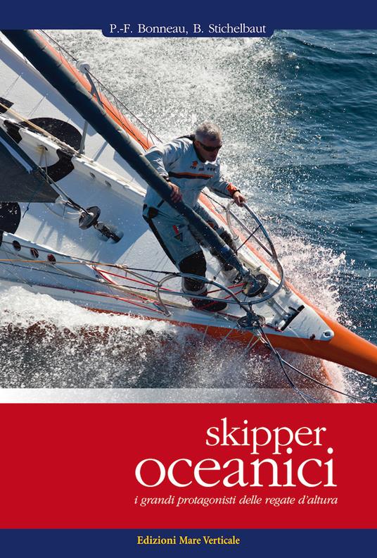 Skipper oceanici. I grandi protagonisti delle regate d'altura. Ediz. illustrata - Pierre-François Bonneau,Benoît Stichelbaut - copertina