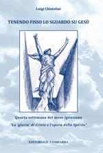 Tenendo fisso lo sguardo su Gesù. Quarta settimana del mese ignaziano. «La gloria di Cristo e l'opera dello Spirito». Vol. 4