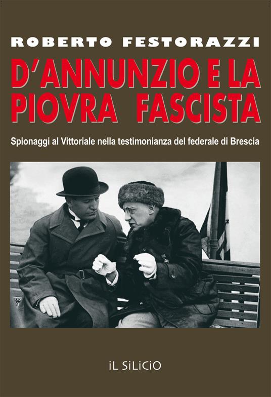 D'Annunzio e la piovra fascista. Spionaggi al Vittoriale nella testimonianza del federale di Brescia - Roberto Festorazzi - copertina