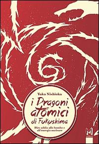 I dragoni atomici di Fukushima. Dire addio alle bombe e all'energia nucleare - Yuka Nishioka - copertina