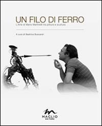 Un filo di ferro. L'arte di Mario Martinelli tra pittura e scultura. Ediz. illustrata - copertina