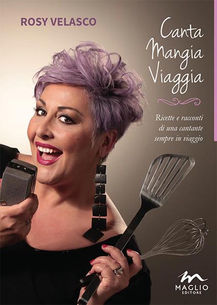 Canta mangia viaggia. Ricette e racconti di una cantante sempre in viaggio - Rosy Velasco - copertina