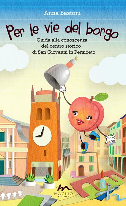 Per le vie del borgo. Guida alla conoscenza del centro storico di San Giovanni in Persiceto - Anna Bastoni - copertina