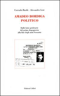 Amadeo Bordiga politico. Dalle lotte proletarie del primo dopoguerra alla fine degli anni Sessanta - Corrado Basile,Alessandro Leni - copertina