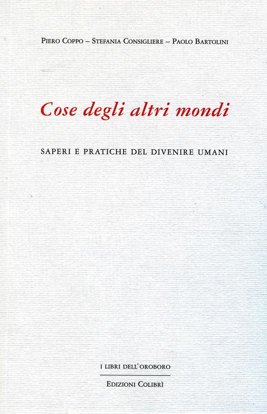 Cose degli altri mondi. Saperi e pratiche del divenire umani - Piero Coppo,Stefania Consigliere,Paolo Bartolini - copertina