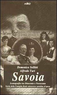 Savoia. Iconografia tra Ottocento e Novecento. Storia della famiglia reale attraverso cartoline d'epoca - Domenico Sellitti,Alfredo Turi - copertina