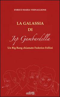 La galassia di Jep Gambardella. Un Big Bang chiamato Federico Fellini - Enrico M. Vernaglione - copertina