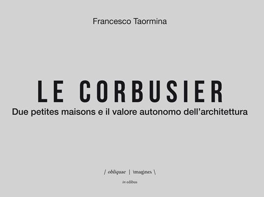 Le Corbusier. Due petites maisons e il valore autonomo dell'architettura. Ediz. italiana e inglese - Francesco Taormina - copertina
