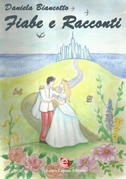 Fiabe e racconti. La vita può trasformarsi in meraviglia, se hai il coraggio di sognare. Ediz. illustrata - Daniela Biancotto - copertina