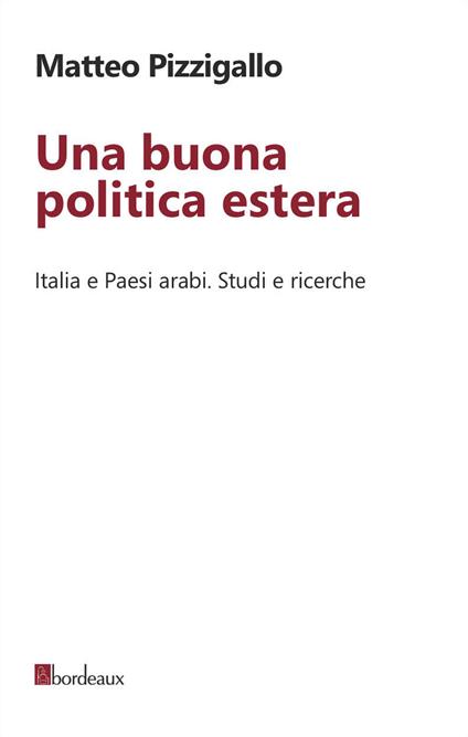 Una buona politica estera. Italia e paesi arabi. Studi e ricerche - Matteo Pizzigallo - copertina