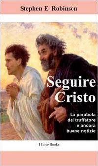 Seguire Cristo. La parabola del truffatore e ancora buone notizie - Stephen E. Robinson - copertina