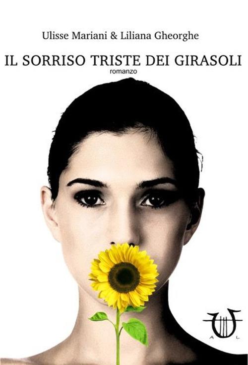 Il sorriso triste dei girasoli - Ulisse Mariani,Liliana Gheorghe - copertina