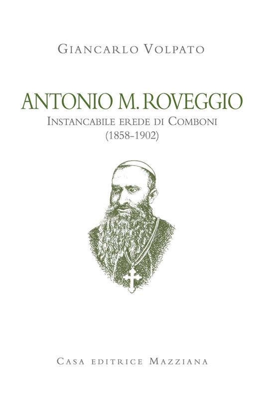 Antonio M. Roveggio. Instancabile erede di Comboni (1858-1902) - Giancarlo Volpato - copertina