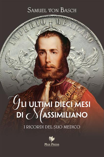 Gli ultimi dieci mesi di Massimiliano. I ricordi del suo medico - Samuel Siegfried Karl Basch - copertina