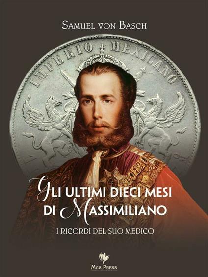 Gli ultimi dieci mesi di Massimiliano. I ricordi del suo medico - Samuel Siegfried Karl von Basch,Cinzia Benussi - ebook