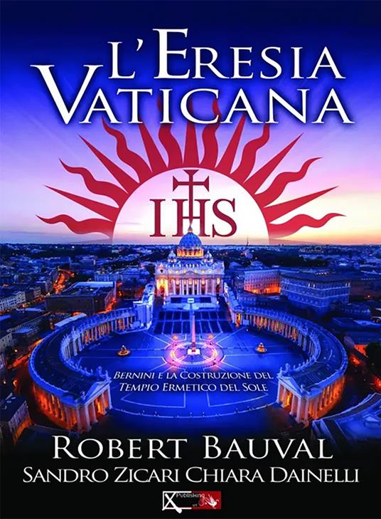 L'eresia vaticana. Lorenzo Bernini e la costruzione del Tempio ermetico del sole a Roma - Robert Bauval,Sandro Zicari,Chiara Dainelli - copertina