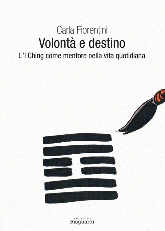 Volontà e destino. L'I Ching come mentore nella vita quotidiana - Carla Fiorentini - copertina
