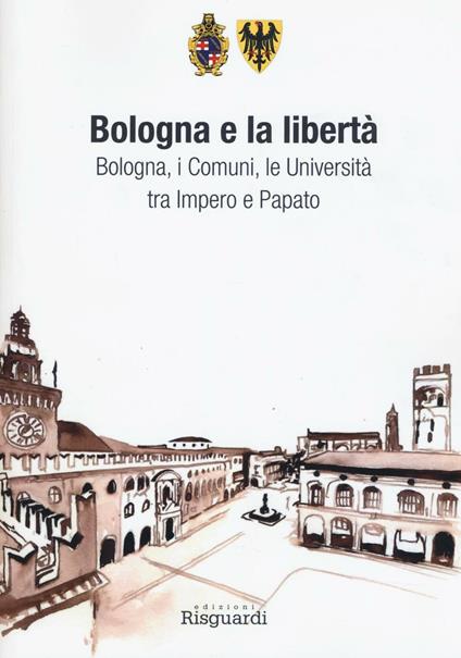 Bologna e la libertà. Bologna, i Comuni, le Università tra Impero e Papato - copertina