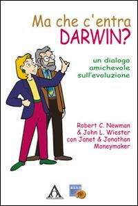 Ma che c'entra Darwin? Un dialogo amichevole sull'evoluzione - Robert Newman,John L. Wieser - copertina