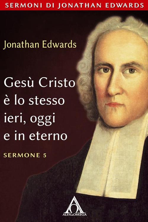 Gesù Cristo è lo stesso ieri oggi e in eterno - Jonathan Edwards - ebook