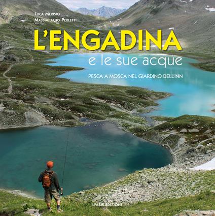 L'Engadina e le sue acque. Pesca a mosca nel giardino dell'Inn. Ediz. multilingue - Massimiliano Perletti,Luca Merisio - copertina