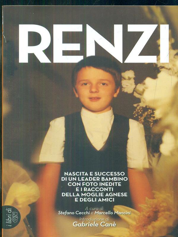 Renzi. Nascita e successo di un leader bambino. Con foto inedite e i racconti della moglie Agnese e degli amici
