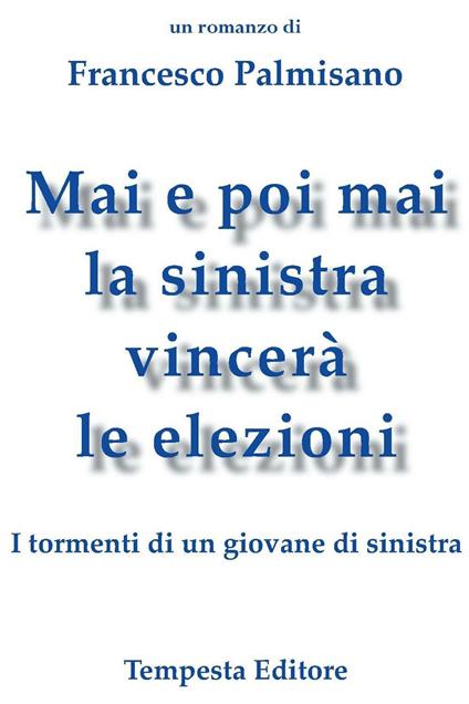 Mai e poi mai la sinistra vincerà le elezioni. I tormenti di un giovane di sinistra - Francesco Palmisano - copertina