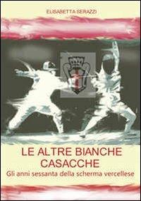 Le altre bianche casacche. Gli anni sessanta della scherma vercellese - Elisabetta Serazzi - copertina