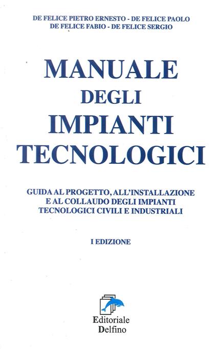 Manuale degli impianti tecnologici. Guida al progetto, all'installazione e al collaudo deli impianti tecnologici civili e industriali - Paolo De Felice,Fabio De Felice,Sergio De Felice - copertina