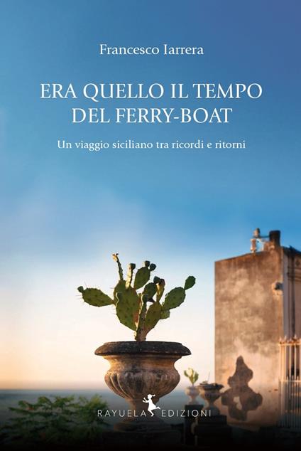 Era quello il tempo del Ferry-Boat. Un viaggio siciliano tra ricordi e ritorni - Francesco Iarrera - copertina