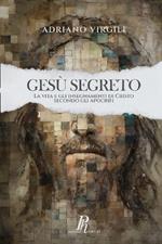 Gesù segreto. La vita e gli insegnamenti di Cristo negli apocrifi