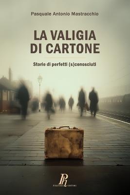 La valigia di cartone. Storie di perfetti (s)conosciuti - Pasquale Antonio Mastracchio - copertina