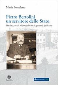 Pietro Bertolini. Un servitore dello Stato. Da sindaco di Montebelluna al governo del paese - Maria Bortoletto - copertina