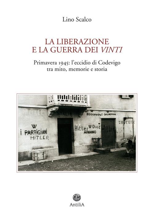 La Liberazione e la guerra dei vinti. Primavera 1945: l'eccidio di Codevigo tra mito, memorie e storia - Lino Scalco - copertina