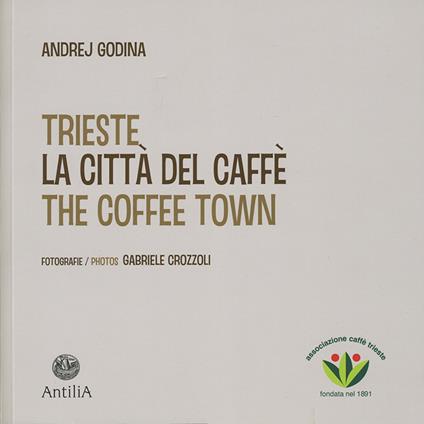 Trieste. La città del caffè-The coffee town. Ediz. illustrata - Andrej Godina - copertina