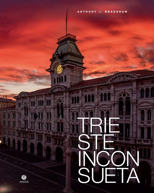 Trieste inconsueta. Ediz. italiana e inglese - Anthony J. Bradshaw - copertina