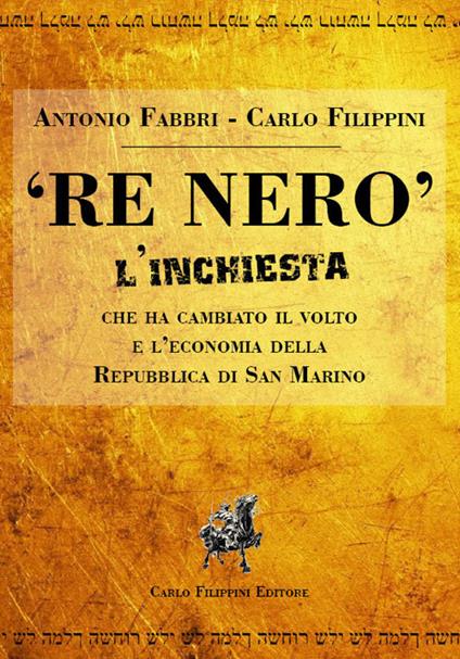 «Re Nero». L'inchiesta che ha cambiato il volto e l'economia della Repubblica Di San Marino - Antonio Fabbi,Carlo Filippini - copertina