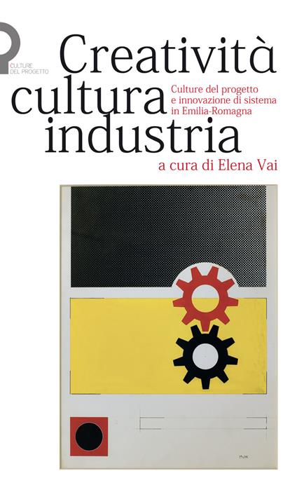 Creatività, cultura, industria. Culture del progetto e innovazione di sistema in Emilia-Romagna - copertina